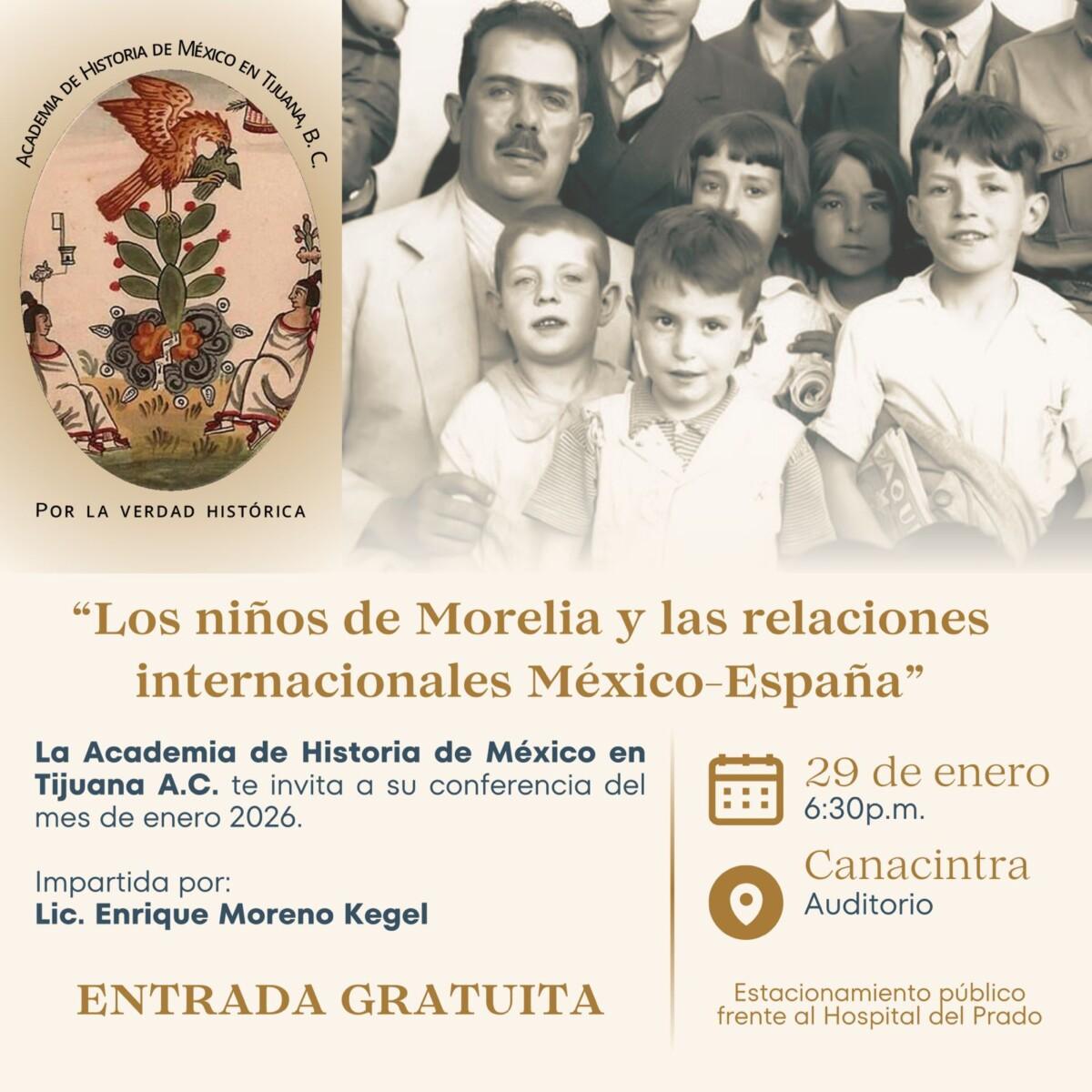 LOS NIÑOS DE MORELIA Y LAS RELACIONES INTERNACIONALES MÉXICO Y ESPAÑA, ES LA PRÓXIMA CONFERENCIA DE LA ACADEMIA DE HISTÓRIA DE MEXICO ENTIJUANA